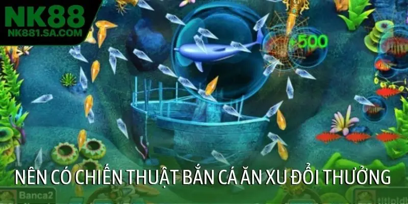 Nên có chiến thuật bắn cá ăn xu đổi thưởng